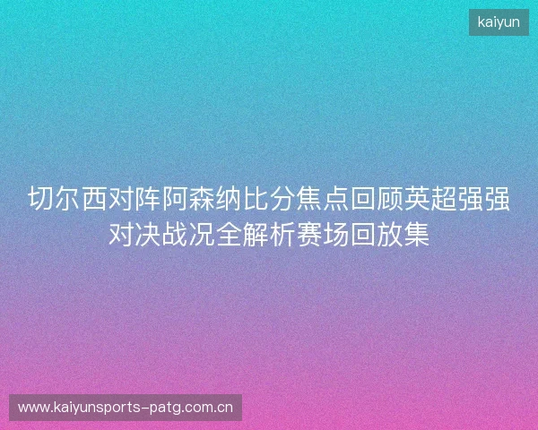 切尔西对阵阿森纳比分焦点回顾英超强强对决战况全解析赛场回放集