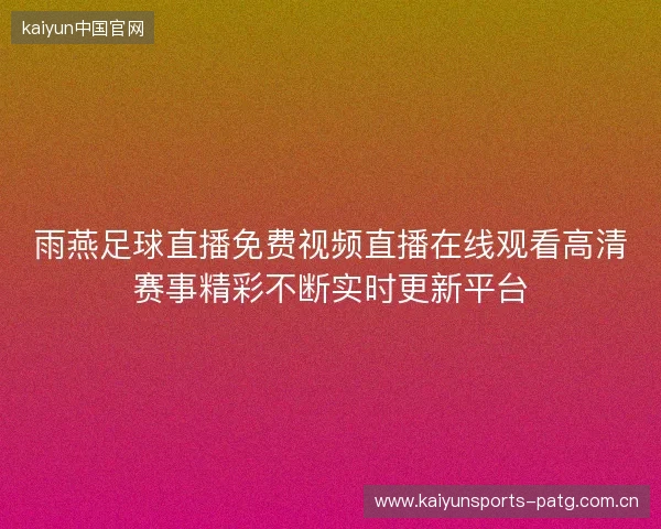 雨燕足球直播免费视频直播在线观看高清赛事精彩不断实时更新平台 雨燕足球直播免费视频直播在线观看高清赛事精彩不断实时更新平台