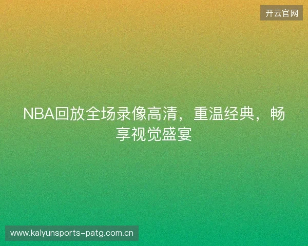 NBA回放全场录像高清，重温经典，畅享视觉盛宴