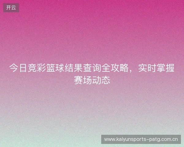 今日竞彩篮球结果查询全攻略，实时掌握赛场动态
