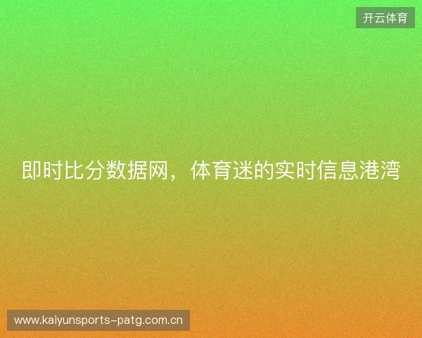 即时比分数据网，体育迷的实时信息港湾