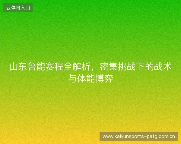 山东鲁能赛程全解析,密集挑战下的战术与体能博弈 山东鲁能赛程全解析,密集挑战下的战术与体能博弈