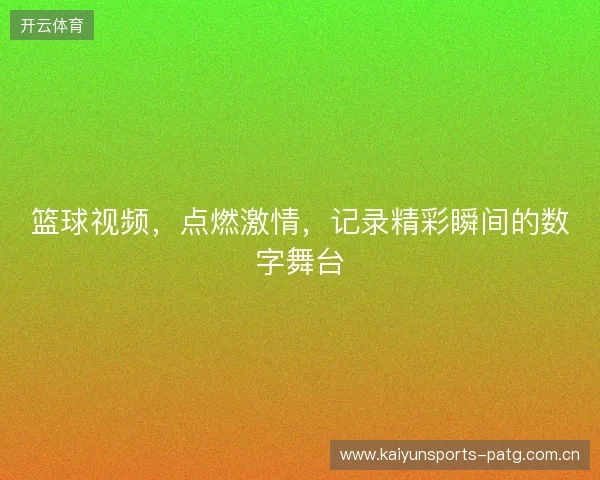 篮球视频，点燃激情，记录精彩瞬间的数字舞台